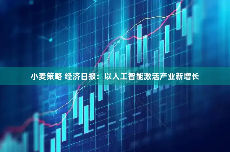 小麦策略 经济日报:以人工智能激活产业新增长