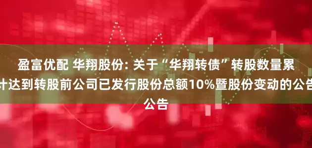 盈富优配 华翔股份: 关于“华翔转债”转股数量累计达到转股前公司已发行股份总额10%暨股份变动的公告