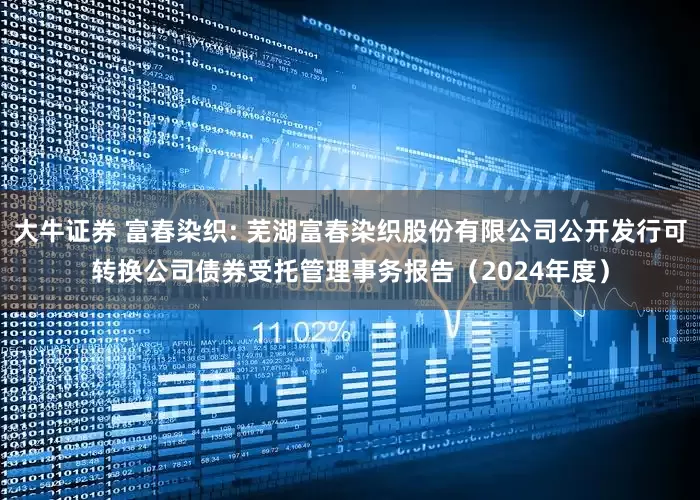 大牛证券 富春染织: 芜湖富春染织股份有限公司公开发行可转换公司债券受托管理事务报告(2024年度)