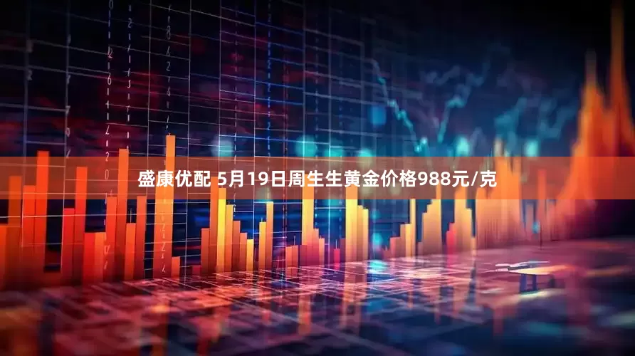 盛康优配 5月19日周生生黄金价格988元/克