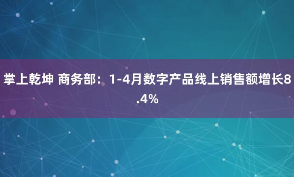 掌上乾坤 商务部：1-4月数字产品线上销售额增长8.4%