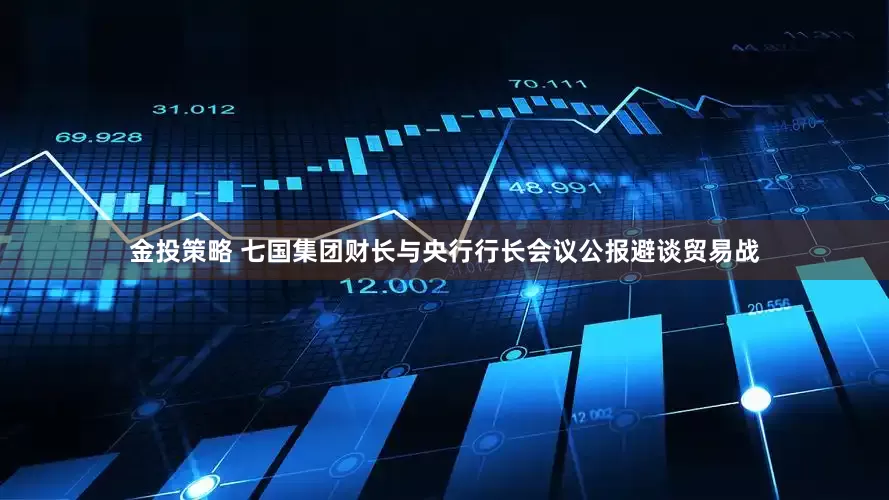 金投策略 七国集团财长与央行行长会议公报避谈贸易战
