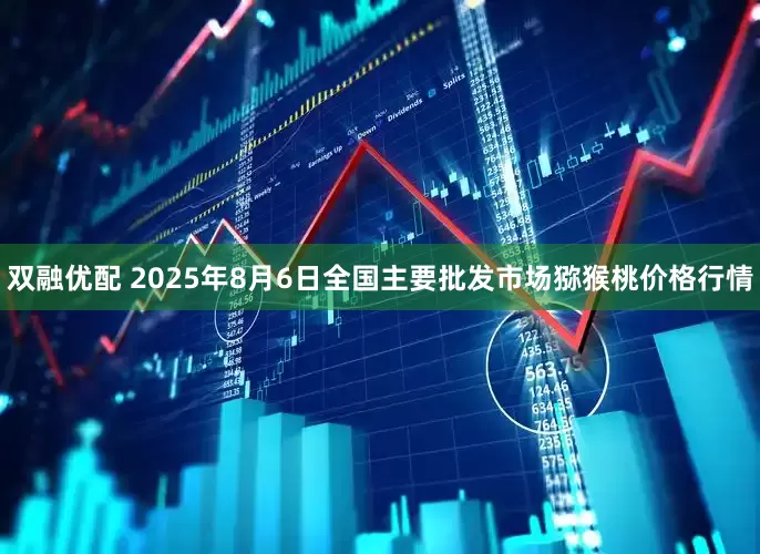 双融优配 2025年8月6日全国主要批发市场猕猴桃价格行情