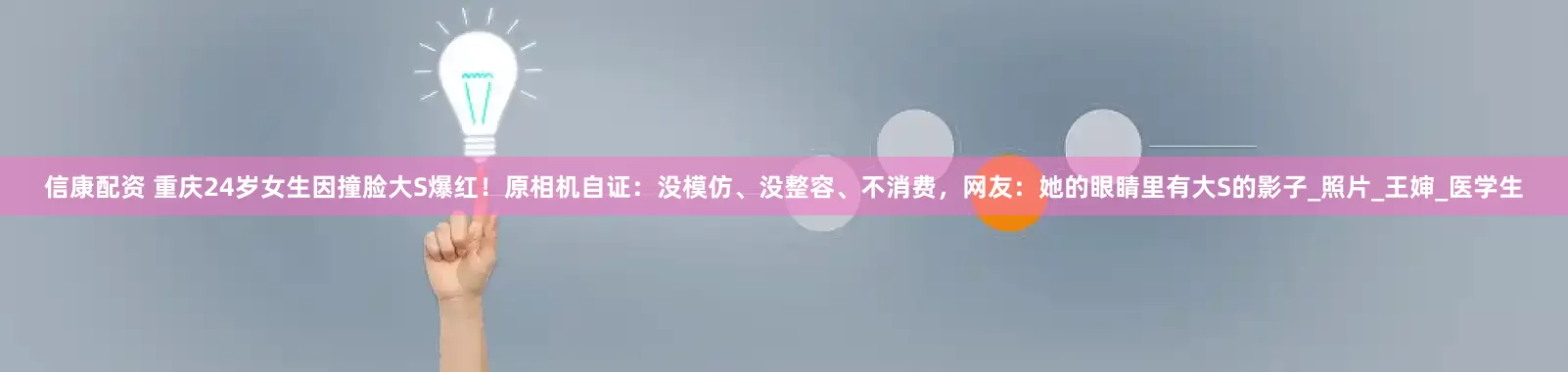 信康配资 重庆24岁女生因撞脸大S爆红！原相机自证：没模仿、没整容、不消费，网友：她的眼睛里有大S的影子_照片_王婶_医学生