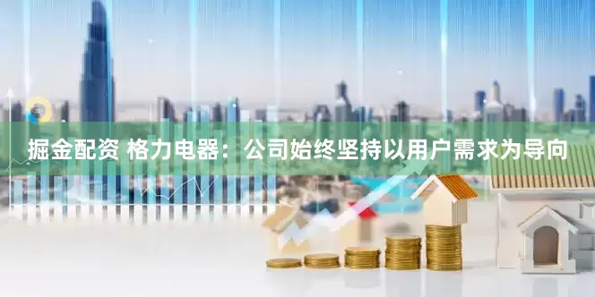 掘金配资 格力电器：公司始终坚持以用户需求为导向