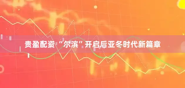 贵盈配资 “尔滨”开启后亚冬时代新篇章