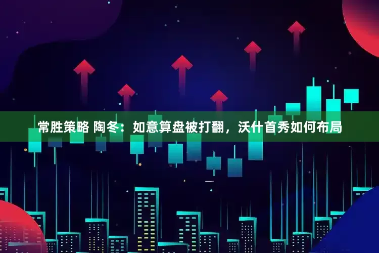 常胜策略 陶冬：如意算盘被打翻，沃什首秀如何布局