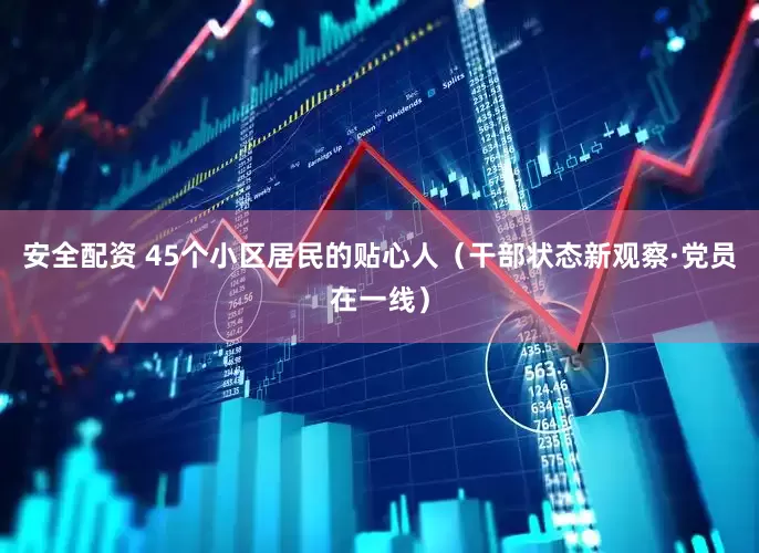安全配资 45个小区居民的贴心人(干部状态新观察·党员在一线)